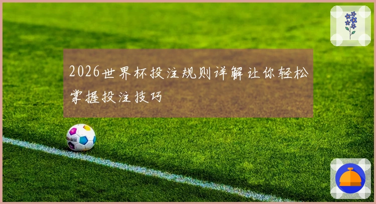 2026世界杯投注规则详解让你轻松掌握投注技巧