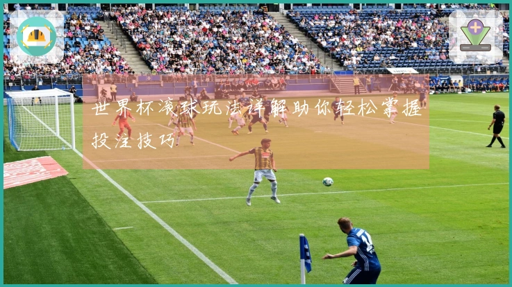 世界杯滚球玩法详解助你轻松掌握投注技巧