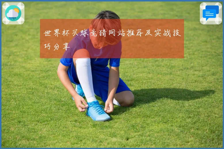 世界杯买球竞猜网站推荐及实战技巧分享