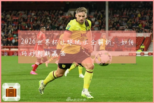 2026世界杯让球玩法全解析，如何巧妙判断赢面