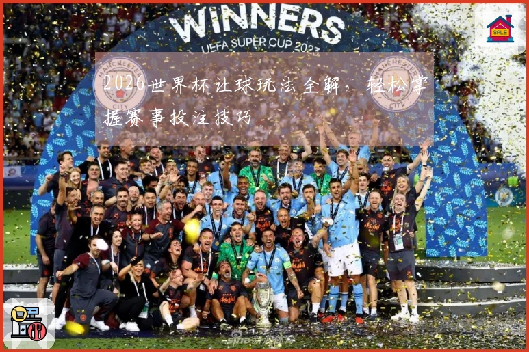 2026世界杯让球玩法全解，轻松掌握赛事投注技巧