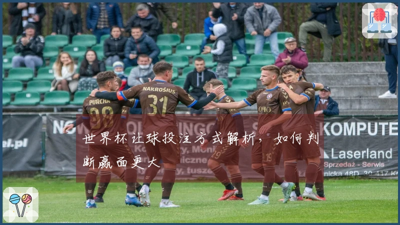 世界杯让球投注方式解析，如何判断赢面更大