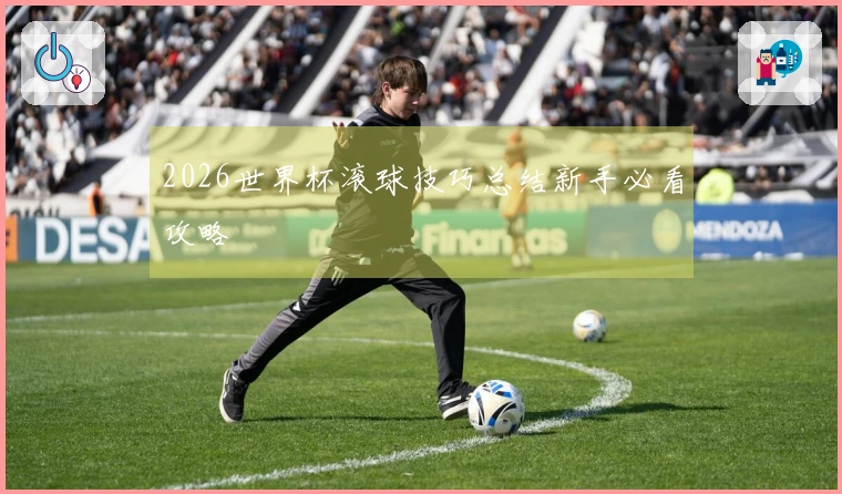 2026世界杯滚球技巧总结新手必看攻略