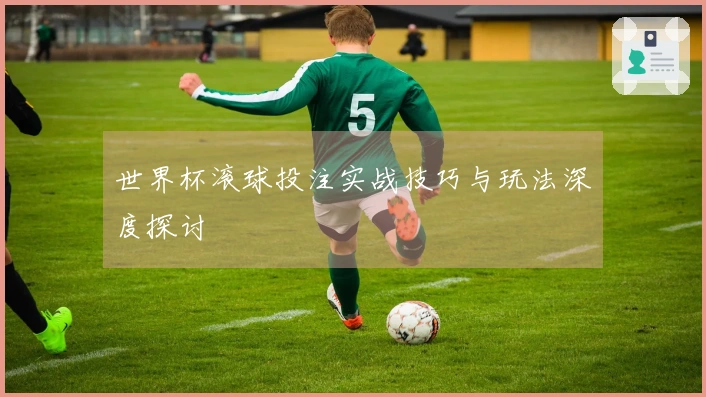 世界杯滚球投注实战技巧与玩法深度探讨