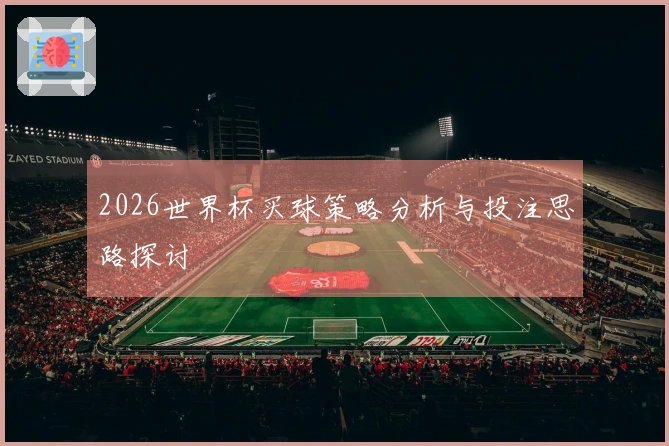 2026世界杯买球策略分析与投注思路探讨