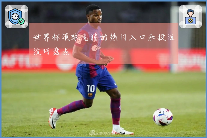 世界杯滚球竞猜的热门入口和投注技巧盘点