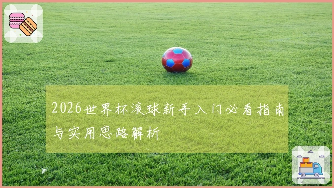 2026世界杯滚球新手入门必看指南与实用思路解析