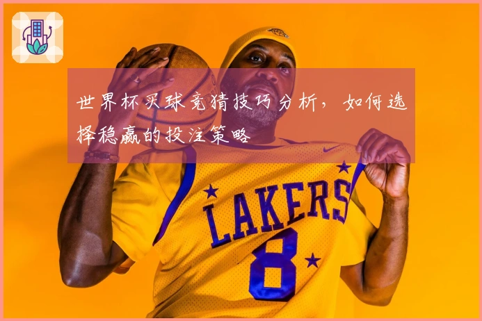 世界杯买球竞猜技巧分析，如何选择稳赢的投注策略