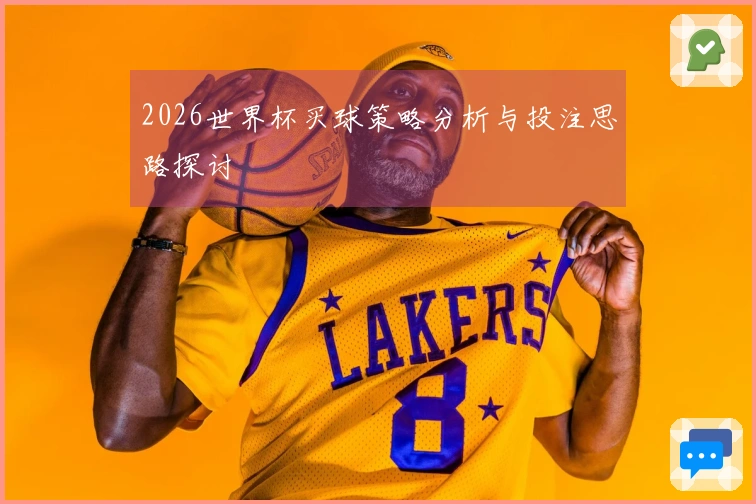 2026世界杯买球策略分析与投注思路探讨